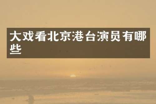 大戏看北京港台演员有哪些