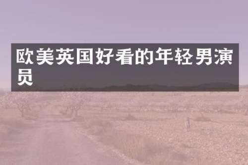 欧美英国好看的年轻男演员