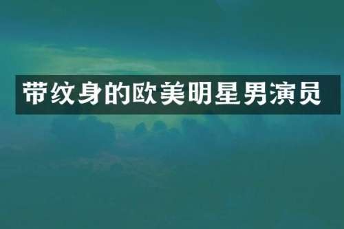 带纹身的欧美明星男演员