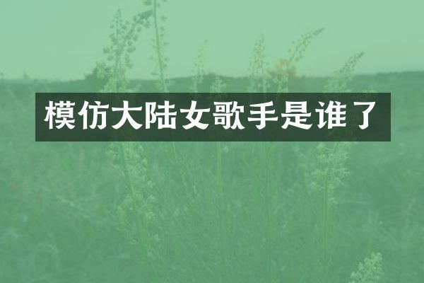 模仿大陆女歌手是谁了