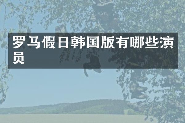 罗马假日韩国版有哪些演员