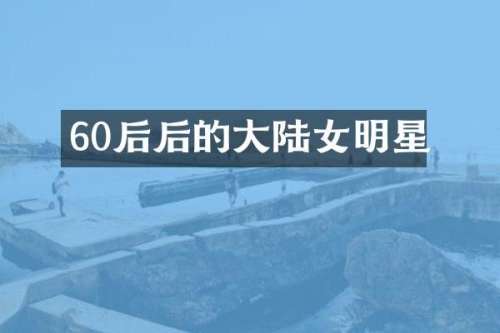 60后后的大陆女明星