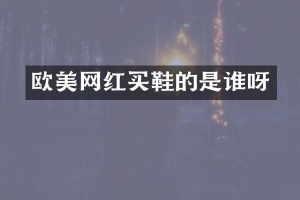 欧美网红买鞋的是谁呀