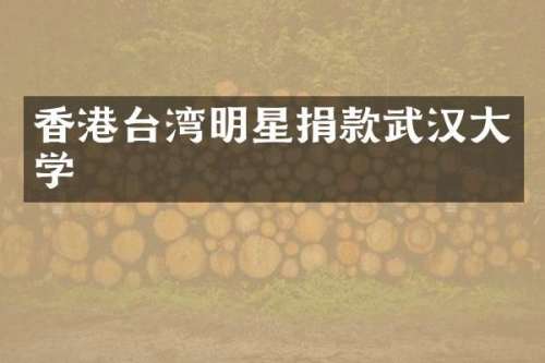 香港台湾明星捐款武汉大学
