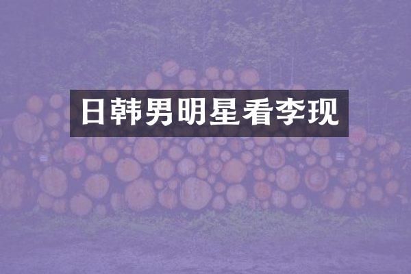 日韩男明星看李现