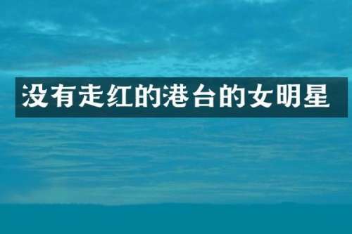 没有走红的港台的女明星