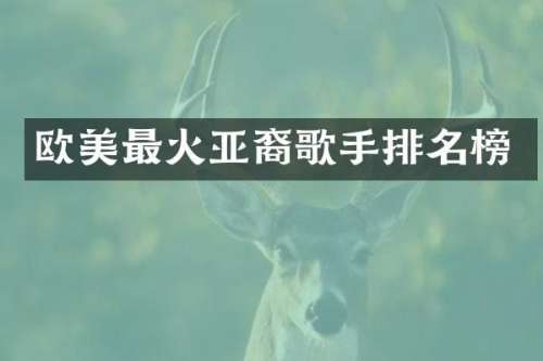 欧美最火亚裔歌手排名榜