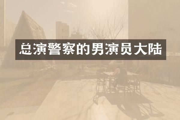 总演警察的男演员大陆