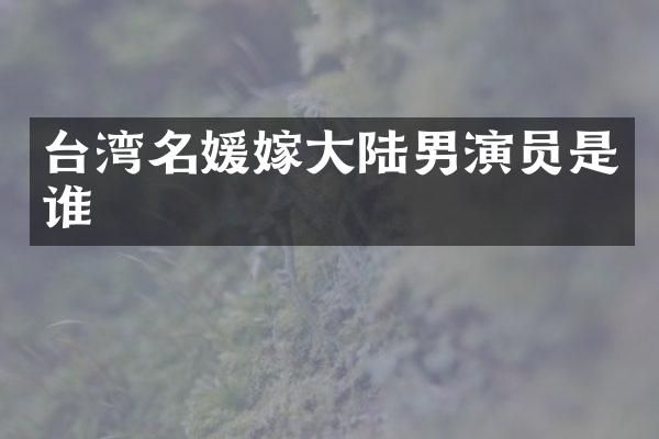 台湾名媛嫁大陆男演员是谁