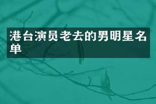 港台演员老去的男明星名单
