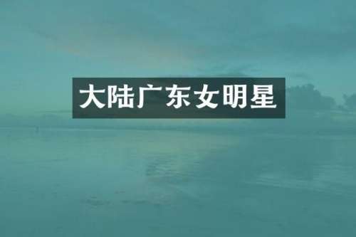 大陆广东女明星