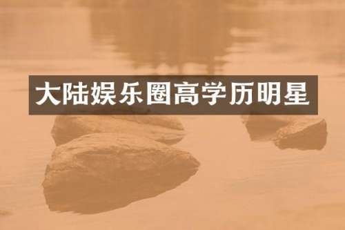 大陆娱乐圈高学历明星