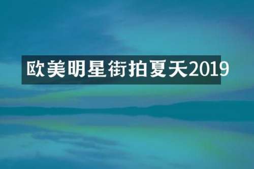 欧美明星街拍夏天2019