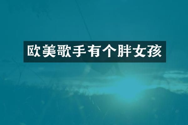 欧美歌手有个胖女孩