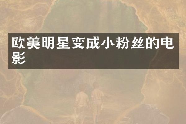 欧美明星变成小粉丝的电影