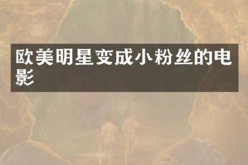 欧美明星变成小粉丝的电影