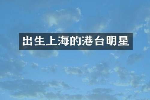 出生上海的港台明星