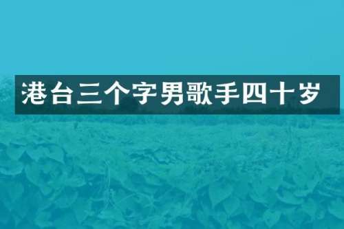 港台三个字男歌手四十岁