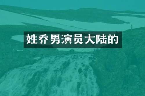 姓乔男演员大陆的