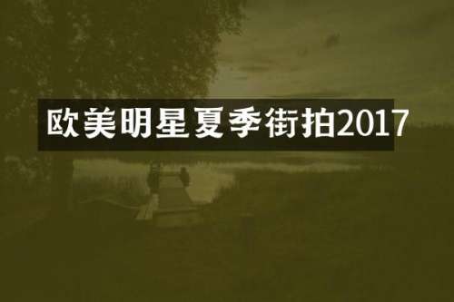 欧美明星夏季街拍2017