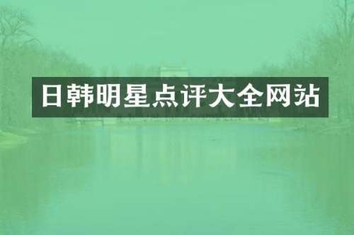 日韩明星点评大全网站