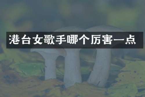 港台女歌手哪个厉害一点