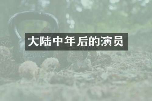 大陆中年后的演员