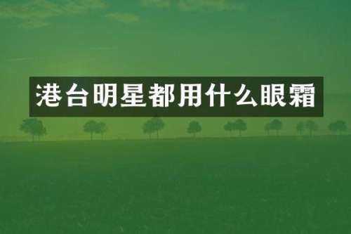 港台明星都用什么眼霜
