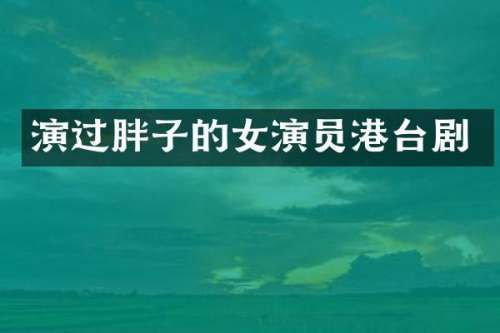 演过胖子的女演员港台剧