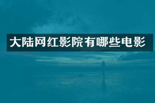 大陆网红影院有哪些电影
