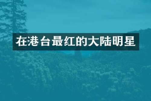 在港台最红的大陆明星