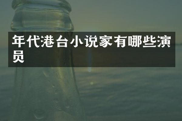 年代港台小说家有哪些演员