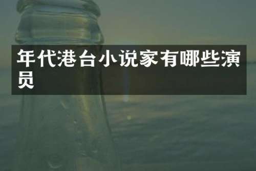 年代港台小说家有哪些演员