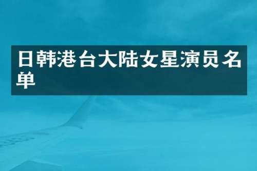 日韩港台大陆女星演员名单