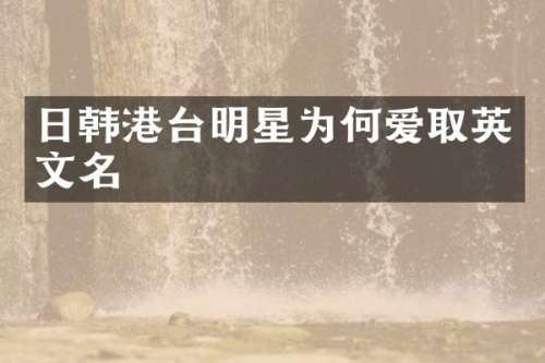 日韩港台明星为何爱取英文名