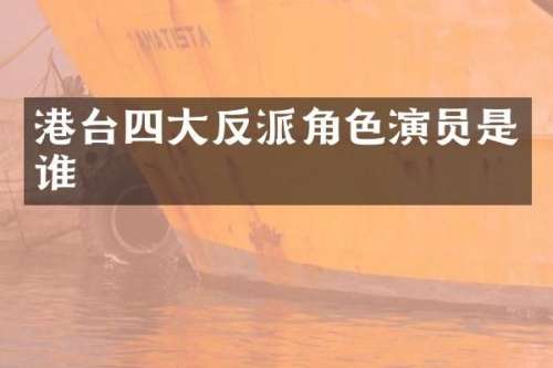 港台四大反派角色演员是谁