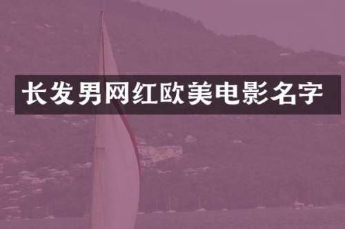 长发男网红欧美电影名字