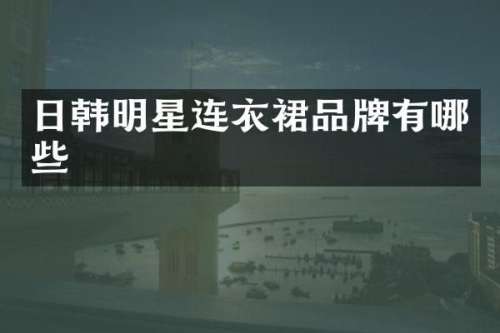 日韩明星连衣裙品牌有哪些