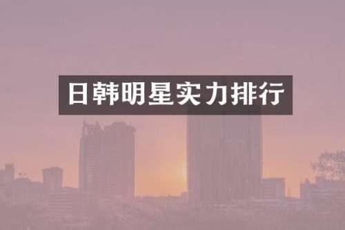 日韩明星实力排行