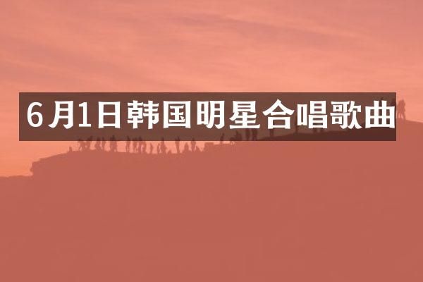 6月1日韩国明星合唱歌曲