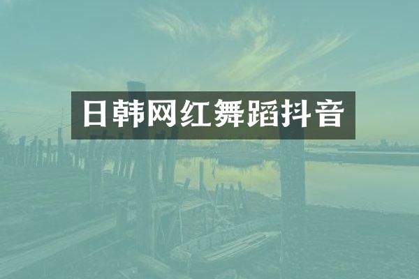 日韩网红舞蹈抖音
