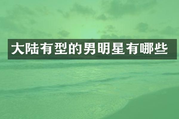 大陆有型的男明星有哪些