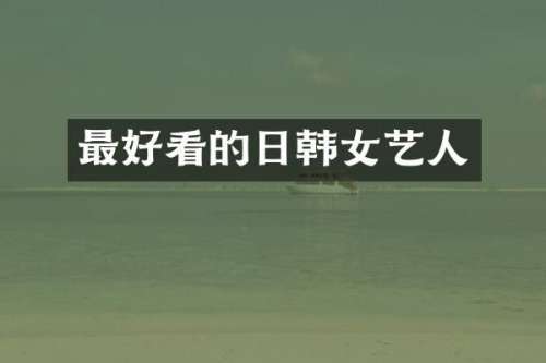 最好看的日韩女艺人