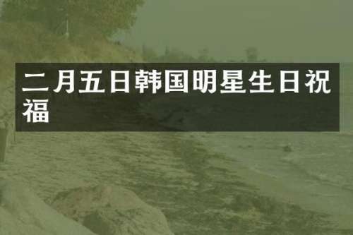 二月五日韩国明星生日祝福
