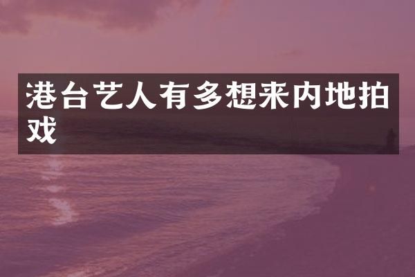 港台艺人有多想来内地拍戏