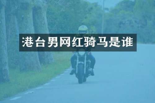 港台男网红骑马是谁