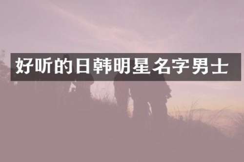 好听的日韩明星名字男士