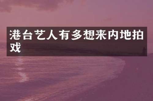 港台艺人有多想来内地拍戏
