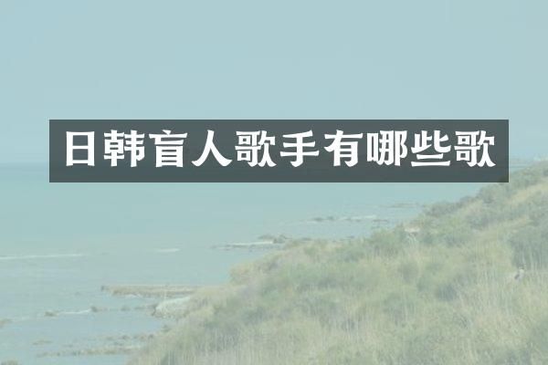 日韩盲人歌手有哪些歌