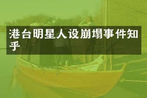 港台明星人设崩塌事件知乎